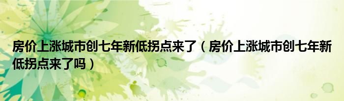 房价上涨城市创七年新低拐点来了（房价上涨城市创七年新低拐点来了吗）