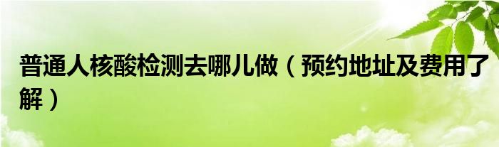 普通人核酸检测去哪儿做（预约地址及费用了解）