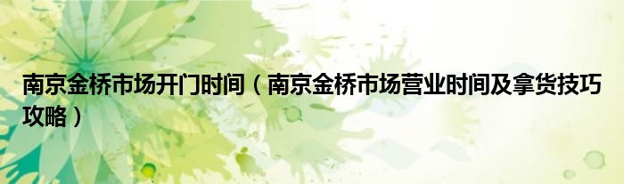 南京金桥市场开门时间（南京金桥市场营业时间及拿货技巧攻略）