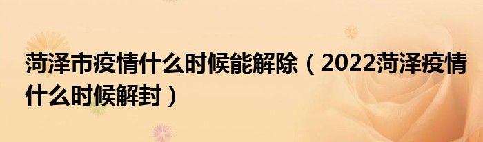 菏泽市疫情什么时候能解除（2022菏泽疫情什么时候解封）