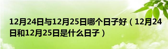 12月24日与12月25日哪个日子好（12月24日和12月25日是什么日子）