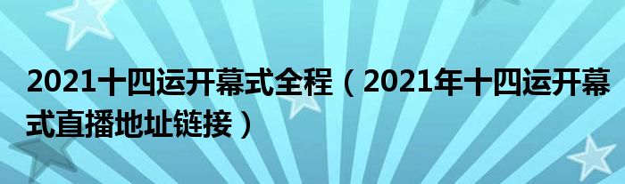 2021十四运开幕式全程（2021年十四运开幕式直播地址链接）