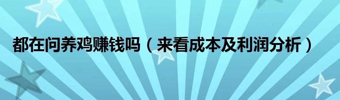 都在问养鸡赚钱吗（来看成本及利润分析）