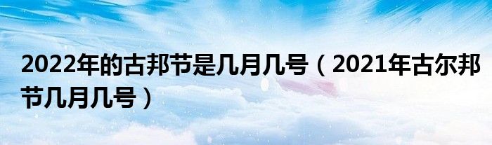 2022年的古邦节是几月几号（2021年古尔邦节几月几号）