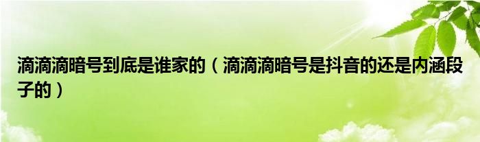 滴滴滴暗号到底是谁家的（滴滴滴暗号是抖音的还是内涵段子的）