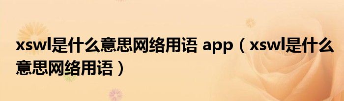 xswl是什么意思网络用语 app（xswl是什么意思网络用语）