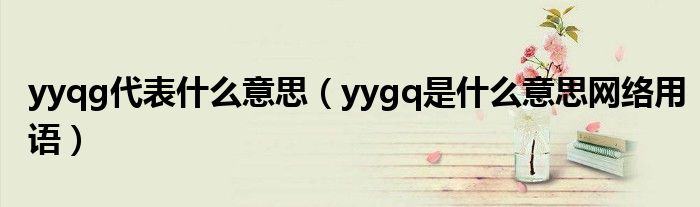 yyqg代表什么意思（yygq是什么意思网络用语）