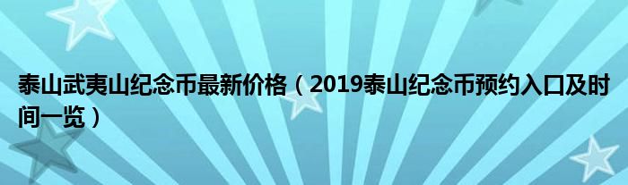 泰山武夷山纪念币最新价格（2019泰山纪念币预约入口及时间一览）