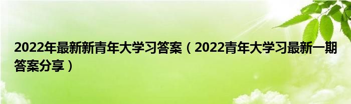 2022年最新新青年大学习答案（2022青年大学习最新一期答案分享）