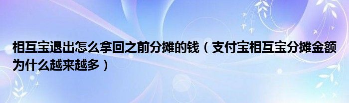 相互宝退出怎么拿回之前分摊的钱（支付宝相互宝分摊金额为什么越来越多）