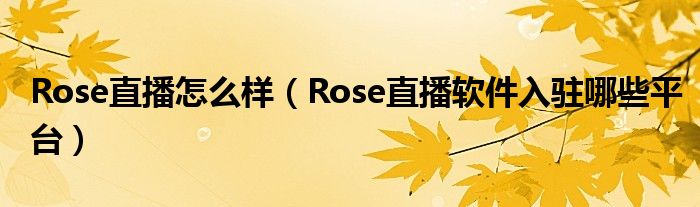 Rose直播怎么样（Rose直播软件入驻哪些平台）