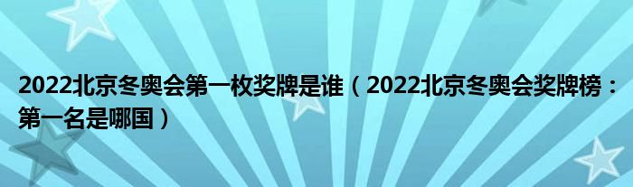 2022北京冬奥会第一枚奖牌是谁（2022北京冬奥会奖牌榜：第一名是哪国）