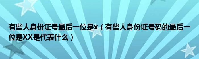 有些人身份证号最后一位是x（有些人身份证号码的最后一位是XX是代表什么）