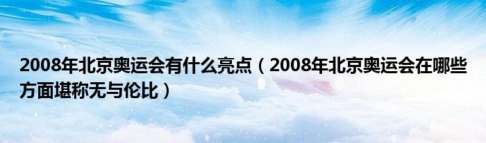 2008年北京奥运会有什么亮点（2008年北京奥运会在哪些方面堪称无与伦比）