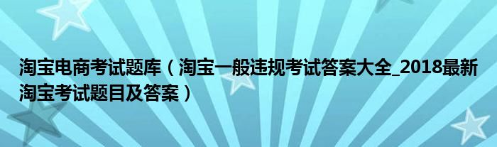 淘宝电商考试题库（淘宝一般违规考试答案大全_2018最新淘宝考试题目及答案）