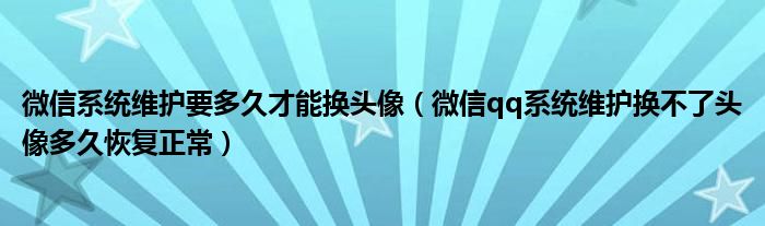 微信系统维护要多久才能换头像（微信qq系统维护换不了头像多久恢复正常）