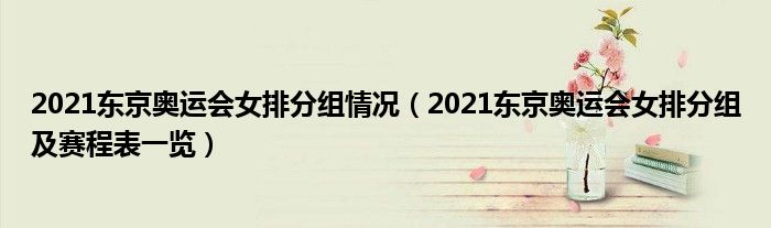 2021东京奥运会女排分组情况（2021东京奥运会女排分组及赛程表一览）