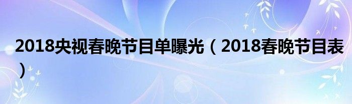 2018央视春晚节目单曝光（2018春晚节目表）