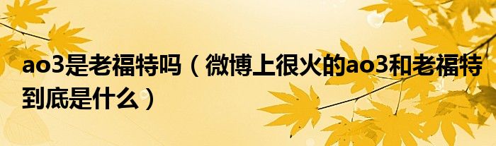 ao3是老福特吗（微博上很火的ao3和老福特到底是什么）