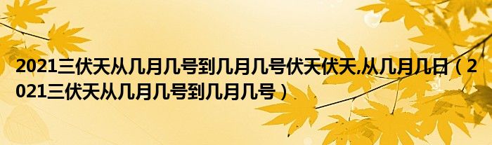 2021三伏天从几月几号到几月几号伏天伏天,从几月几日（2021三伏天从几月几号到几月几号）