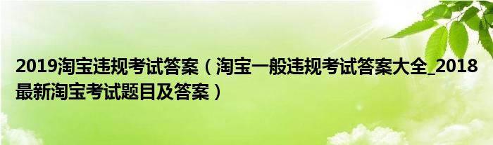 2019淘宝违规考试答案（淘宝一般违规考试答案大全_2018最新淘宝考试题目及答案）