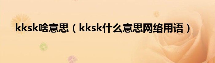 kksk啥意思（kksk什么意思网络用语）