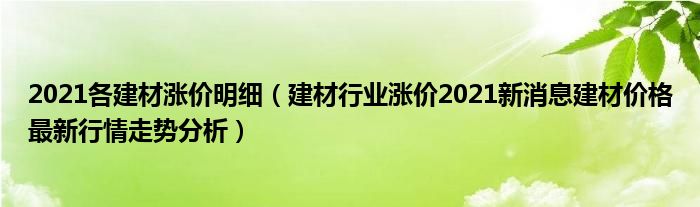 2021各建材涨价明细（建材行业涨价2021新消息建材价格最新行情走势分析）