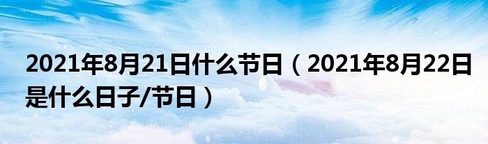 2021年8月21日什么节日（2021年8月22日是什么日子/节日）