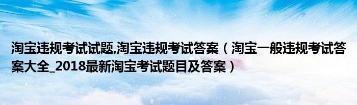 淘宝违规考试试题,淘宝违规考试答案（淘宝一般违规考试答案大全_2018最新淘宝考试题目及答案）