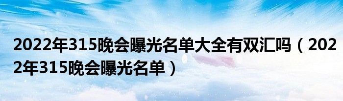 2022年315晚会曝光名单大全有双汇吗（2022年315晚会曝光名单）