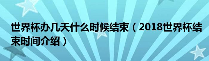 世界杯办几天什么时候结束（2018世界杯结束时间介绍）