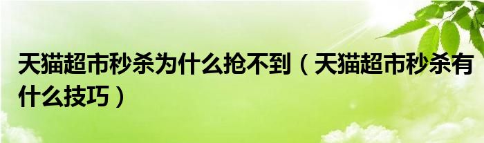 天猫超市秒杀为什么抢不到（天猫超市秒杀有什么技巧）