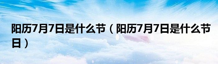 阳历7月7日是什么节（阳历7月7日是什么节日）