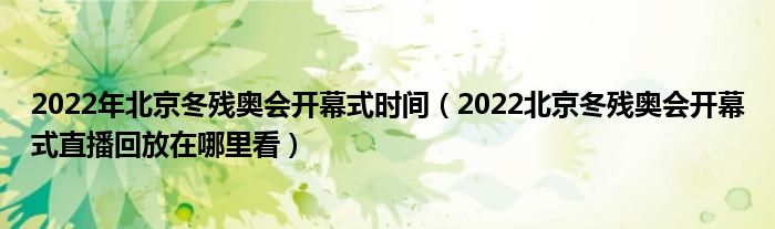 2022年北京冬残奥会开幕式时间（2022北京冬残奥会开幕式直播回放在哪里看）