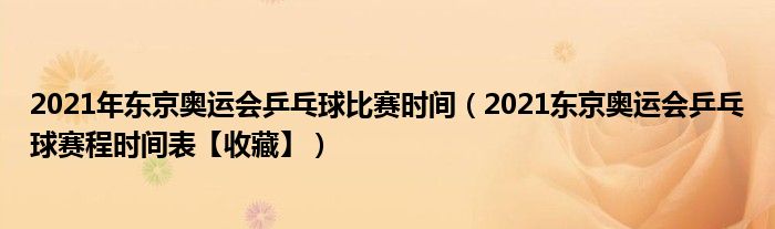 2021年东京奥运会乒乓球比赛时间（2021东京奥运会乒乓球赛程时间表【收藏】）