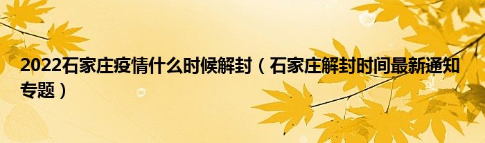 2022石家庄疫情什么时候解封（石家庄解封时间最新通知 专题）