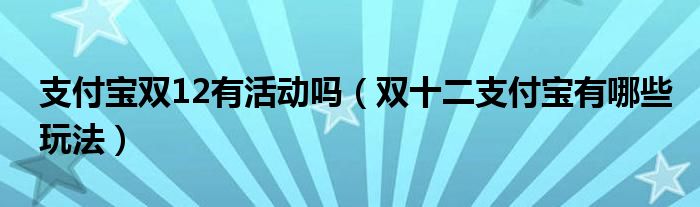 支付宝双12有活动吗（双十二支付宝有哪些玩法）