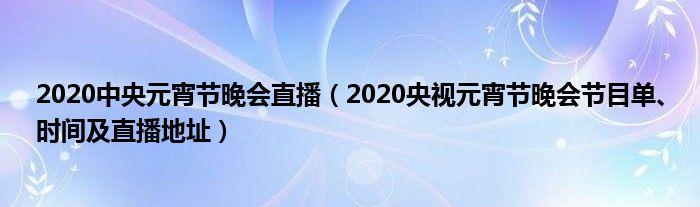 2020中央元宵节晚会直播（2020央视元宵节晚会节目单、时间及直播地址）