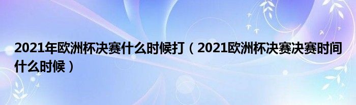 2021年欧洲杯决赛什么时候打（2021欧洲杯决赛决赛时间什么时候）