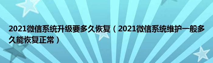 2021微信系统升级要多久恢复（2021微信系统维护一般多久能恢复正常）