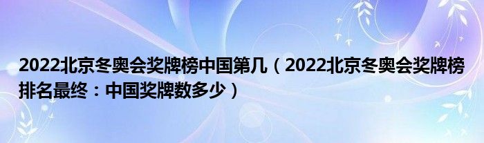 2022北京冬奥会奖牌榜中国第几（2022北京冬奥会奖牌榜排名最终：中国奖牌数多少）