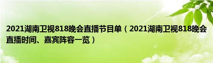 2021湖南卫视818晚会直播节目单（2021湖南卫视818晚会直播时间、嘉宾阵容一览）