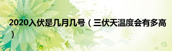 2020入伏是几月几号（三伏天温度会有多高）