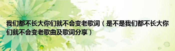 我们都不长大你们就不会变老歌词（是不是我们都不长大你们就不会变老歌曲及歌词分享）