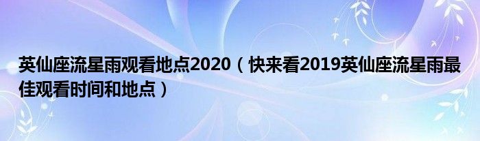 英仙座流星雨观看地点2020（快来看2019英仙座流星雨最佳观看时间和地点）