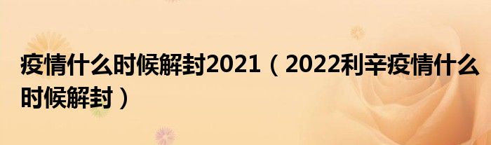 疫情什么时候解封2021（2022利辛疫情什么时候解封）