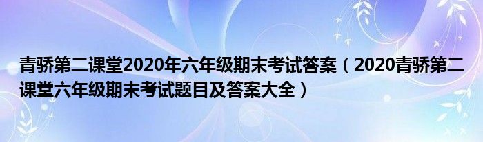 青骄第二课堂2020年六年级期末考试答案（2020青骄第二课堂六年级期末考试题目及答案大全）