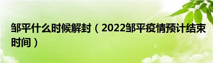 邹平什么时候解封（2022邹平疫情预计结束时间）