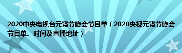 2020中央电视台元宵节晚会节目单（2020央视元宵节晚会节目单、时间及直播地址）