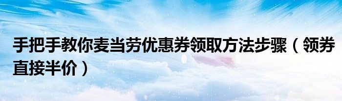 手把手教你麦当劳优惠券领取方法步骤（领券直接半价）